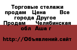 Торговые стелажи продам › Цена ­ 1 - Все города Другое » Продам   . Челябинская обл.,Аша г.